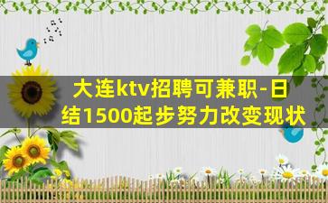 大连ktv招聘可兼职-日结1500起步努力改变现状