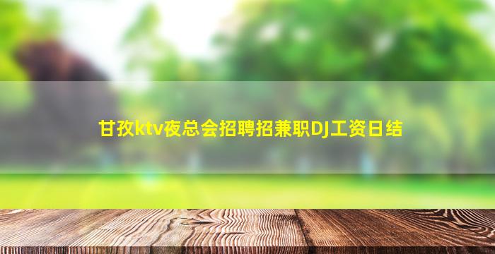 甘孜ktv夜总会招聘招兼职DJ工资日结