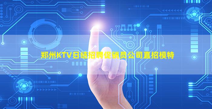 郑州KTV日结招聘促销员公司直招模特